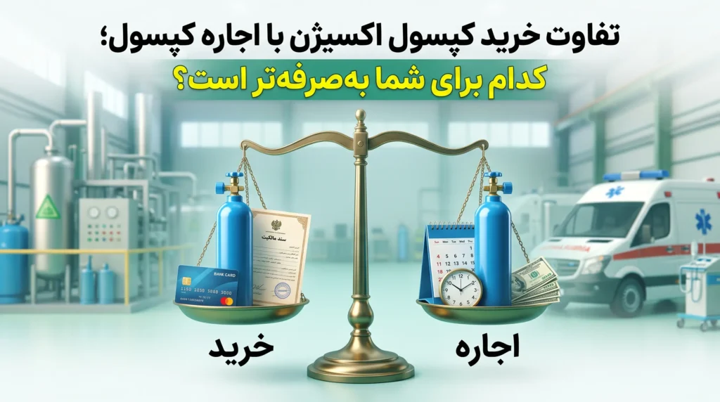 تفاوت خرید کپسول اکسیژن با اجاره کپسول؛ کدام برای شما به‌صرفه‌تر است؟