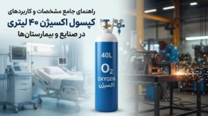 راهنمای جامع مشخصات و کاربردهای کپسول اکسیژن ۴۰ لیتری در صنایع و بیمارستانها